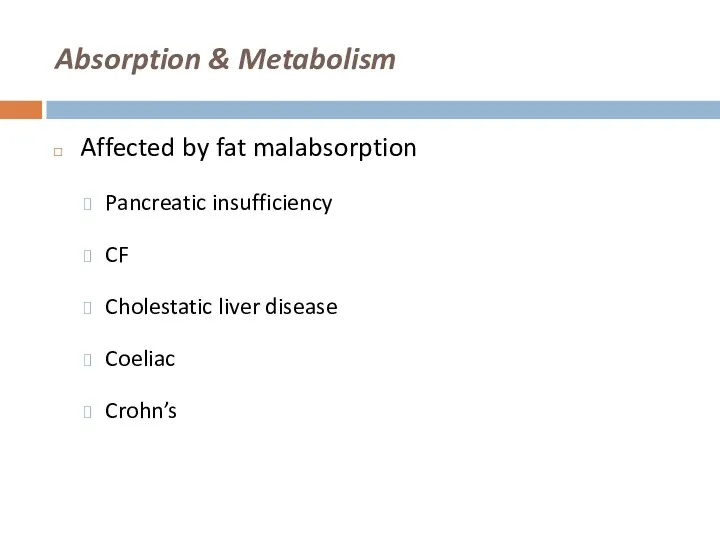 Absorption & Metabolism Affected by fat malabsorption Pancreatic insufficiency CF Cholestatic liver disease Coeliac Crohn’s