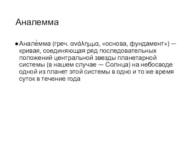 Аналемма Анале́мма (греч. ανάλημμα, «основа, фундамент») — кривая, соединяющая ряд