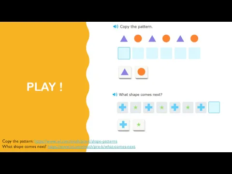 PLAY ! Copy the pattern: https://www.ixl.com/math/pre-k/shape-patterns What shape comes next? https://www.ixl.com/math/pre-k/what-comes-next