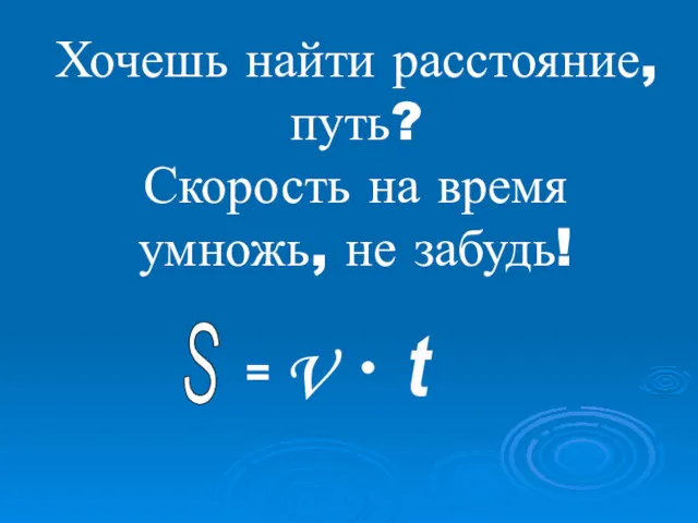 Хочешь найти расстояние, путь? Скорость на время умножь, не забудь! S = V • t