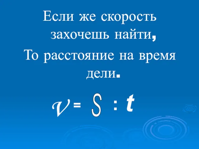 Если же скорость захочешь найти, То расстояние на время дели. V = S : t