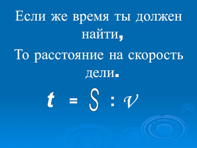 Если же время ты должен найти, То расстояние на скорость дели. t = S : V