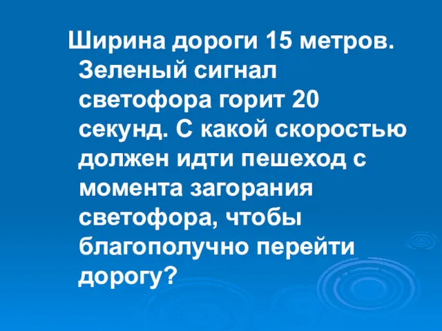 Ширина дороги 15 метров. Зеленый сигнал светофора горит 20 секунд.