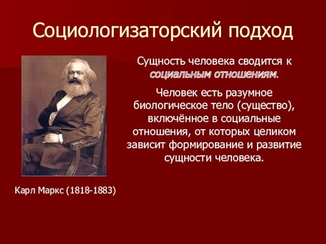 Социологизаторский подход Карл Маркс (1818-1883) Сущность человека сводится к социальным отношениям. Человек есть