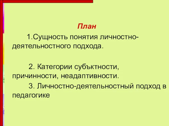 План 1.Сущность понятия личностно-деятельностного подхода. 2. Категории субъктности, причинности, неадаптивности. 3. Личностно-деятельностный подход в педагогике