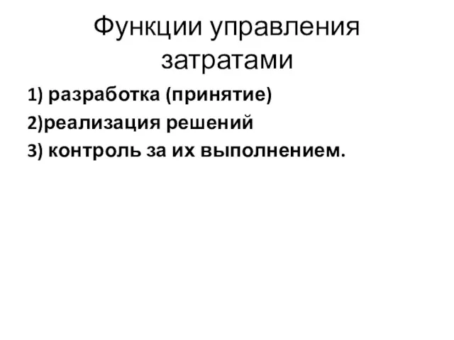 Функции управления затратами 1) разработка (принятие) 2)реализация решений 3) контроль за их выполнением.