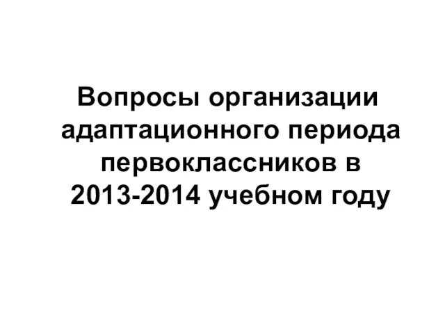 Вопросы организации адаптационного периода первоклассников в 2013-2014 учебном году