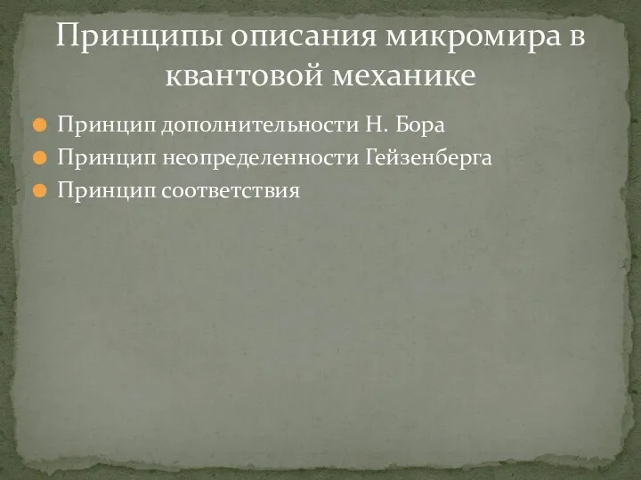 Принцип дополнительности Н. Бора Принцип неопределенности Гейзенберга Принцип соответствия Принципы описания микромира в квантовой механике