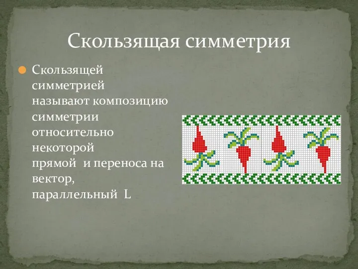 Скользящая симметрия Скользящей симметрией называют композицию симметрии относительно некоторой прямой и переноса на вектор, параллельный L