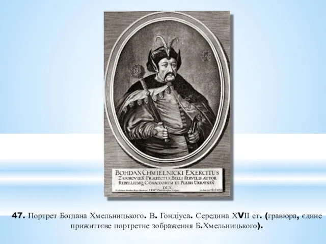 47. Портрет Богдана Хмельницького. В. Гондіуса. Середина ХVІІ ст. (гравюра, єдине прижиттєве портретне зображення Б.Хмельницького).