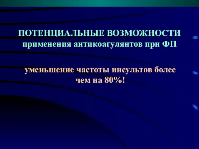 ПОТЕНЦИАЛЬНЫЕ ВОЗМОЖНОСТИ применения антикоагулянтов при ФП уменьшение частоты инсультов более чем на 80%!