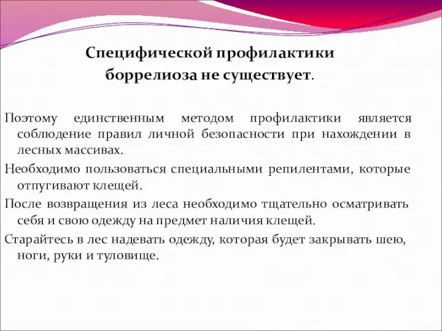 Специфической профилактики боррелиоза не существует. Поэтому единственным методом профилактики является