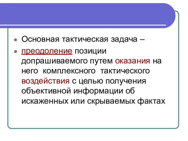 Основная тактическая задача – преодоление позиции допрашиваемого путем оказания на него комплексного тактического