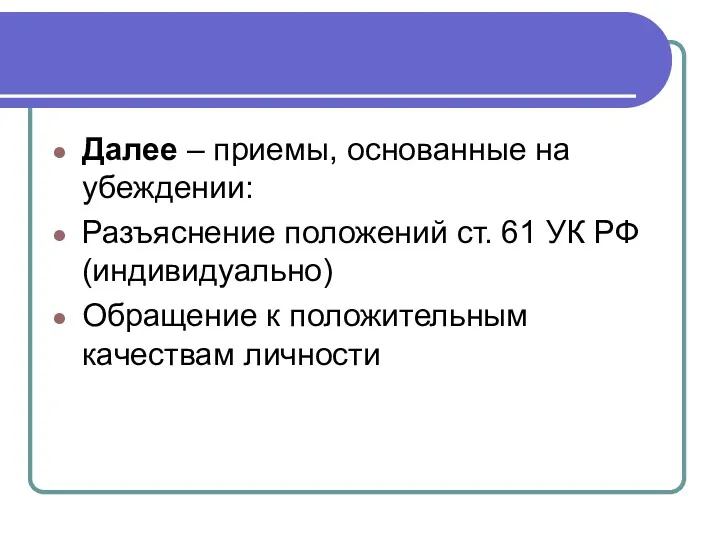 Далее – приемы, основанные на убеждении: Разъяснение положений ст. 61 УК РФ(индивидуально) Обращение