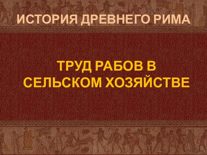 ИСТОРИЯ ДРЕВНЕГО РИМА ТРУД РАБОВ В СЕЛЬСКОМ ХОЗЯЙСТВЕ