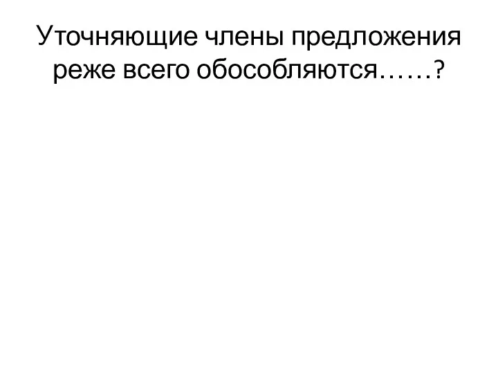 Уточняющие члены предложения реже всего обособляются……?