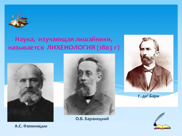 Наука, изучающая лишайники, называется ЛИХЕНОЛОГИЯ (1803 г) Г. де’ Бари А.С. Фаминицын О.В. Баранецкий