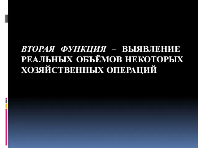 ВТОРАЯ ФУНКЦИЯ – ВЫЯВЛЕНИЕ РЕАЛЬНЫХ ОБЪЁМОВ НЕКОТОРЫХ ХОЗЯЙСТВЕННЫХ ОПЕРАЦИЙ