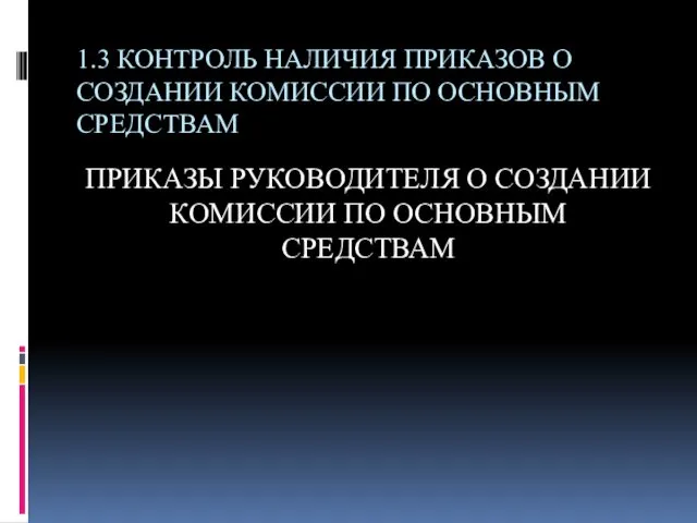 1.3 КОНТРОЛЬ НАЛИЧИЯ ПРИКАЗОВ О СОЗДАНИИ КОМИССИИ ПО ОСНОВНЫМ СРЕДСТВАМ