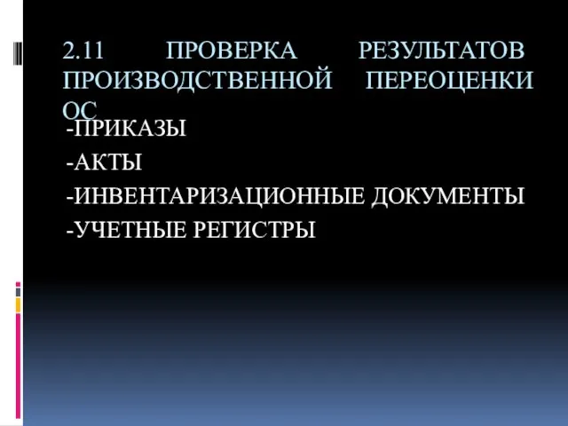 2.11 ПРОВЕРКА РЕЗУЛЬТАТОВ ПРОИЗВОДСТВЕННОЙ ПЕРЕОЦЕНКИ ОС -ПРИКАЗЫ -АКТЫ -ИНВЕНТАРИЗАЦИОННЫЕ ДОКУМЕНТЫ -УЧЕТНЫЕ РЕГИСТРЫ