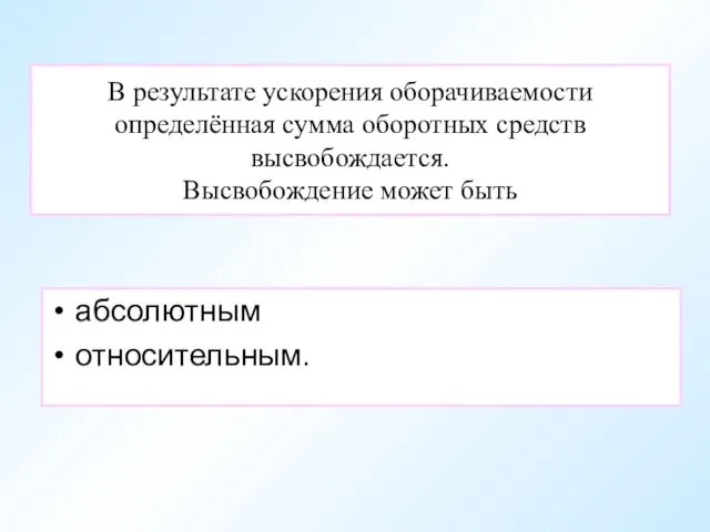 В результате ускорения оборачиваемости определённая сумма оборотных средств высвобождается. Высвобождение может быть абсолютным относительным.