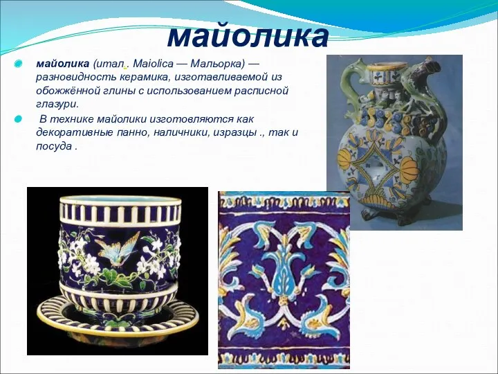 майолика майолика (итал.. Maiolica — Мальорка) — разновидность керамика, изготавливаемой