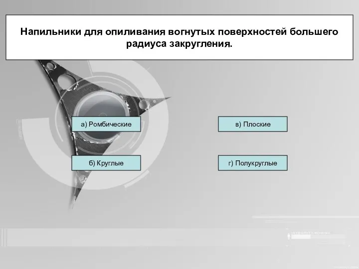 Напильники для опиливания вогнутых поверхностей большего радиуса закругления. а) Ромбические б) Круглые г) Полукруглые в) Плоские