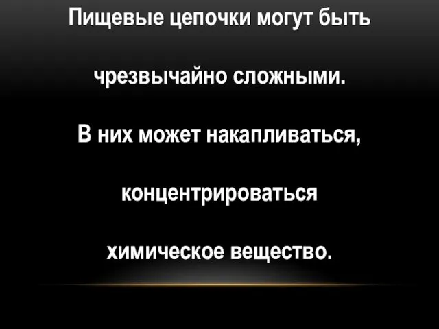 Пищевые цепочки могут быть чрезвычайно сложными. В них может накапливаться, концентрироваться химическое вещество.