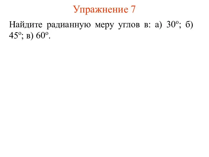 Упражнение 7 Найдите радианную меру углов в: а) 30о; б) 45о; в) 60о.