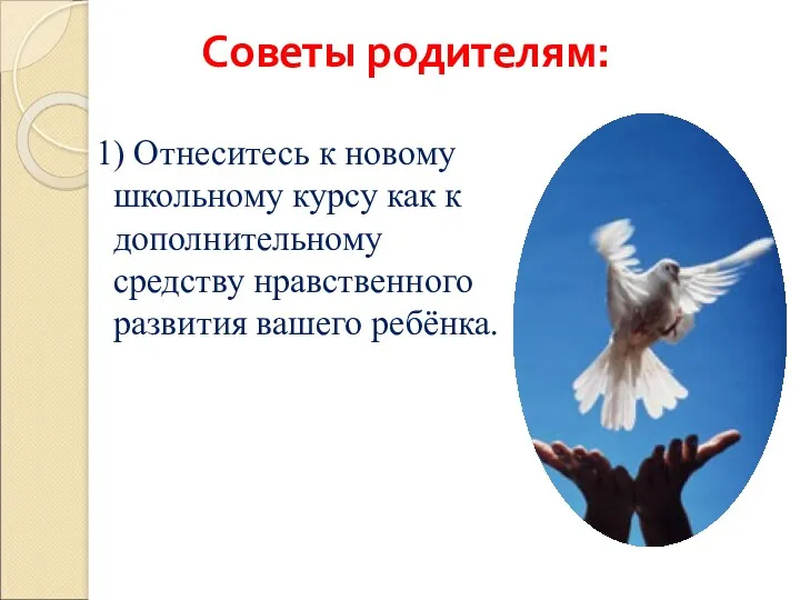 Советы родителям: 1) Отнеситесь к новому школьному курсу как к дополнительному средству нравственного развития вашего ребёнка.