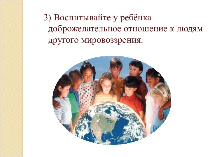 3) Воспитывайте у ребёнка доброжелательное отношение к людям другого мировоззрения.