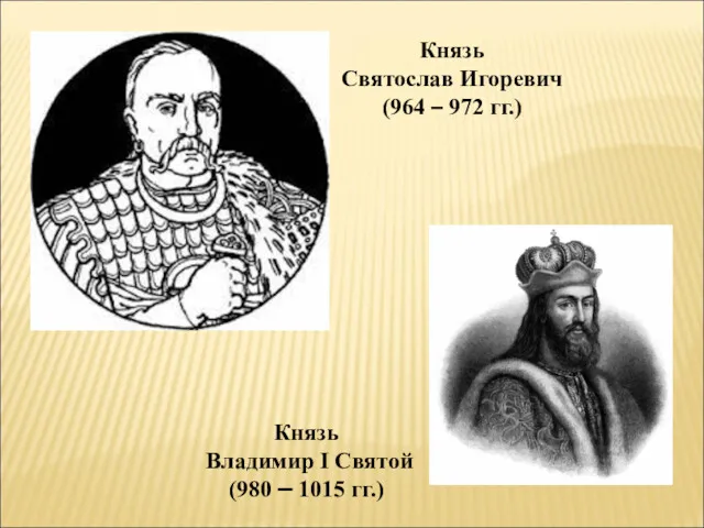 Князь Святослав Игоревич (964 – 972 гг.) Князь Владимир I Святой (980 – 1015 гг.)