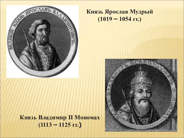 Князь Ярослав Мудрый (1019 – 1054 гг.) Князь Владимир II Мономах (1113 – 1125 гг.)