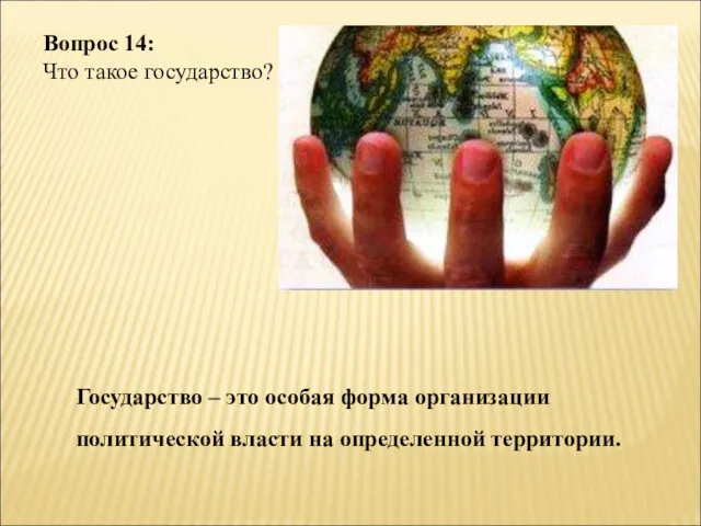 Вопрос 14: Что такое государство? Государство – это особая форма организации политической власти на определенной территории.