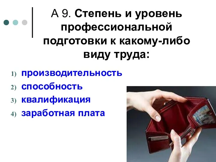 А 9. Степень и уровень профессиональной подготовки к какому-либо виду труда: производительность способность квалификация заработная плата