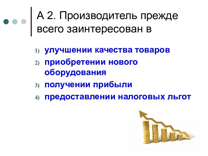 А 2. Производитель прежде всего заинтересован в улучшении качества товаров