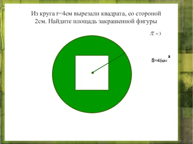 Из круга r=4см вырезали квадрата, со стороной 2см. Найдите площадь закрашенной фигуры