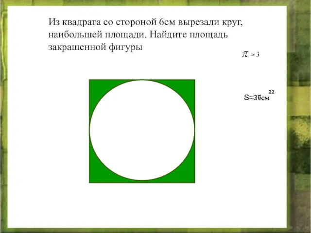 Из квадрата со стороной 6см вырезали круг, наибольшей площади. Найдите площадь закрашенной фигуры