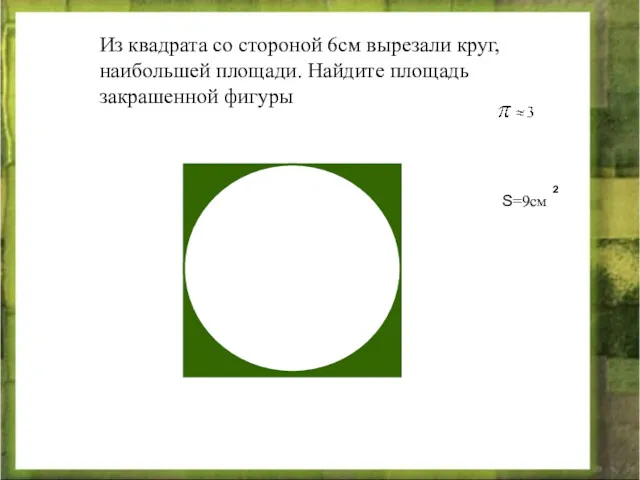 Из квадрата со стороной 6см вырезали круг, наибольшей площади. Найдите площадь закрашенной фигуры