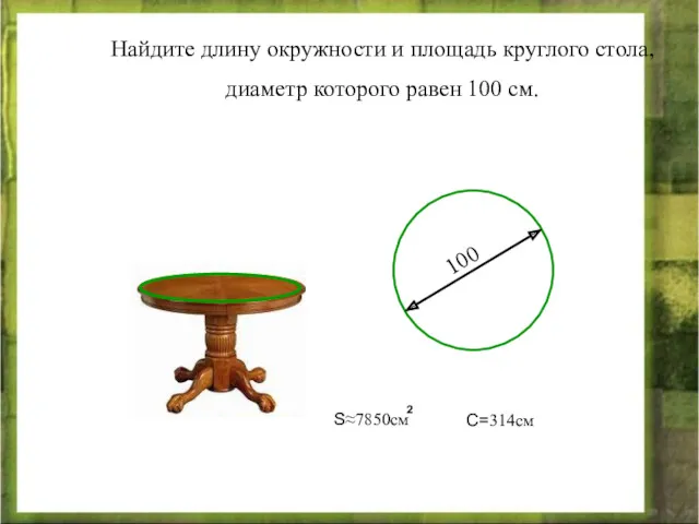 Найдите длину окружности и площадь круглого стола, диаметр которого равен 100 см. 100 С=314см