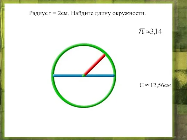 Радиус r = 2см. Найдите длину окружности. С ≈ 12,56см