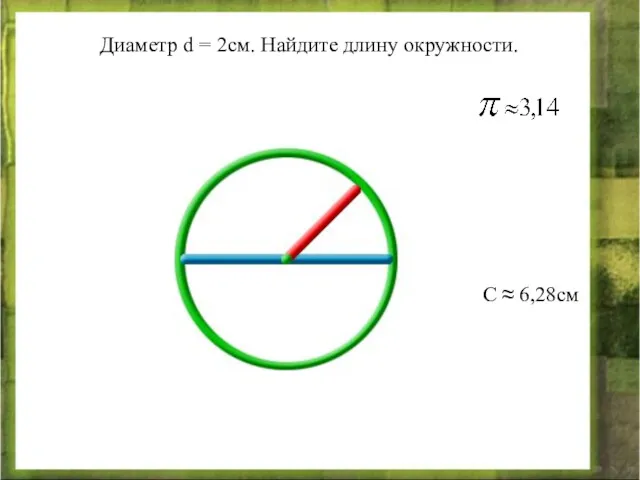 Диаметр d = 2см. Найдите длину окружности. С ≈ 6,28см
