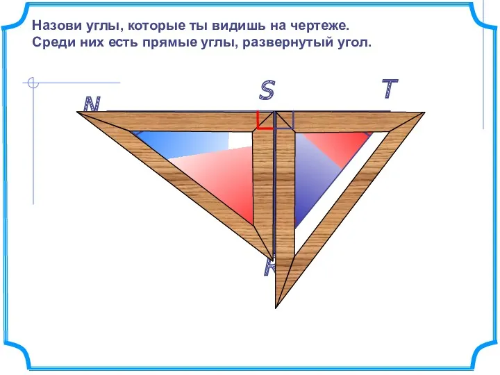 N R T S Назови углы, которые ты видишь на чертеже. Среди них