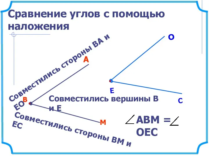 Сравнение углов с помощью наложения В М А Совместились вершины В и Е