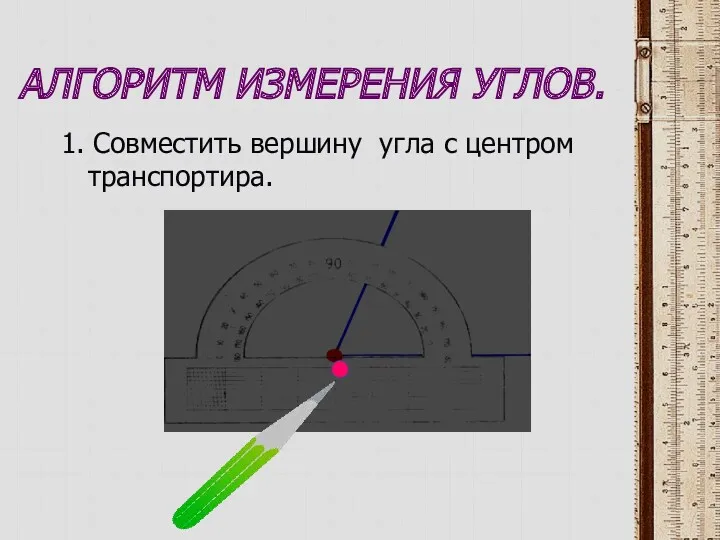 АЛГОРИТМ ИЗМЕРЕНИЯ УГЛОВ. 1. Совместить вершину угла с центром транспортира.