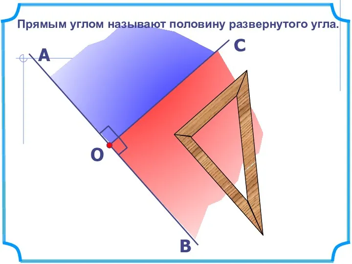 Прямым углом называют половину развернутого угла. О В А