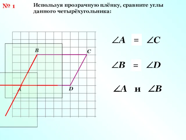 № 1 Используя прозрачную плёнку, сравните углы данного четырёхугольника: = =