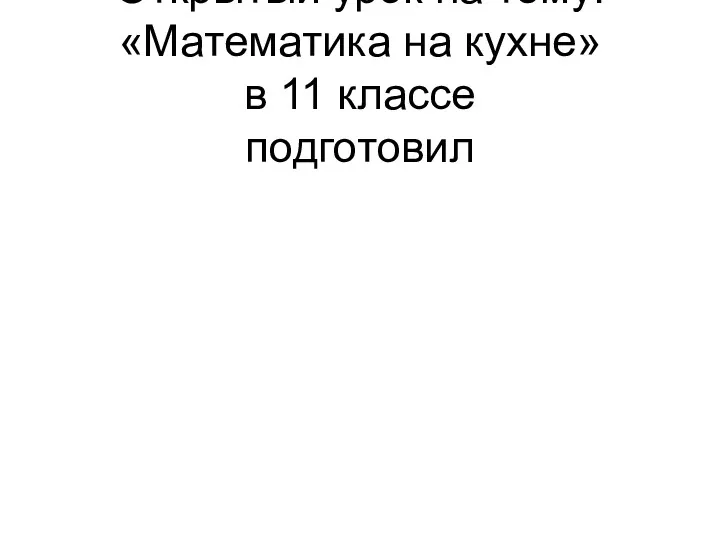 Открытый урок на тему: «Математика на кухне» в 11 классе подготовил