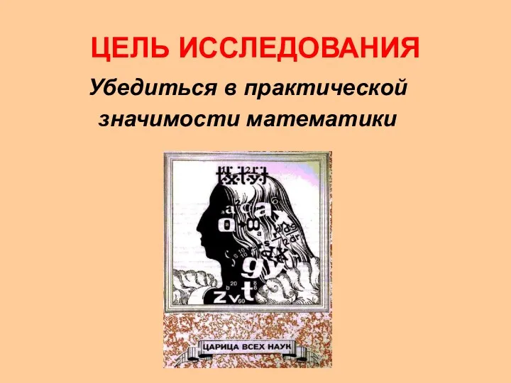 ЦЕЛЬ ИССЛЕДОВАНИЯ Убедиться в практической значимости математики