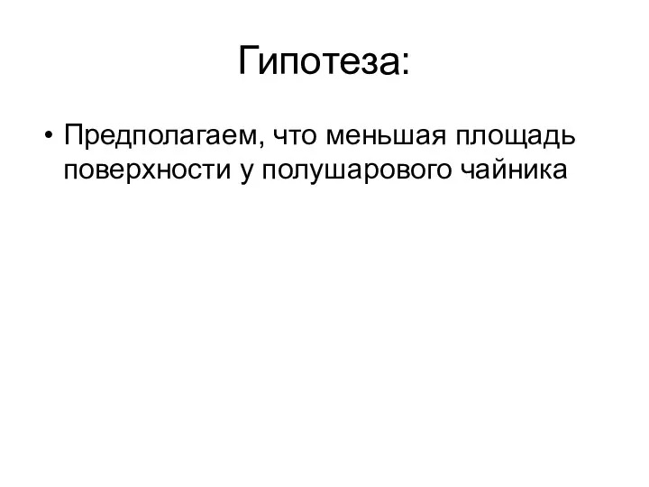 Гипотеза: Предполагаем, что меньшая площадь поверхности у полушарового чайника